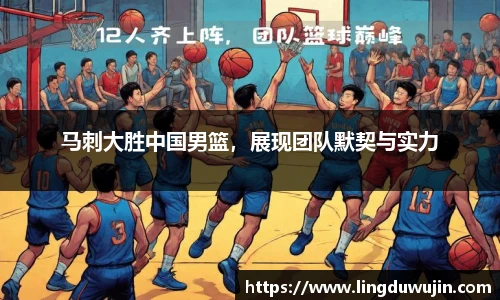 马刺大胜中国男篮，展现团队默契与实力