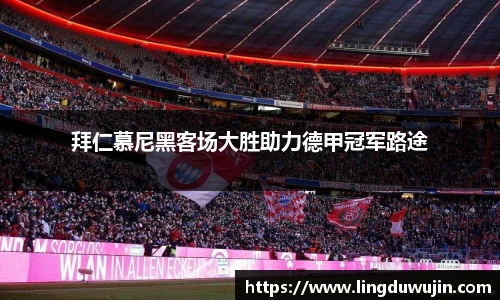 拜仁慕尼黑客场大胜助力德甲冠军路途