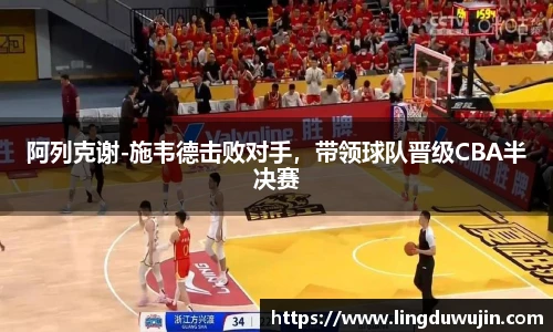 阿列克谢-施韦德击败对手，带领球队晋级CBA半决赛