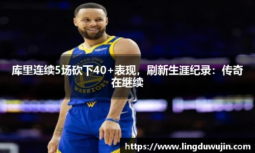 库里连续5场砍下40+表现，刷新生涯纪录：传奇在继续