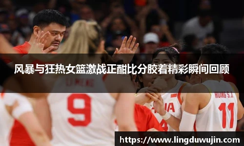 风暴与狂热女篮激战正酣比分胶着精彩瞬间回顾
