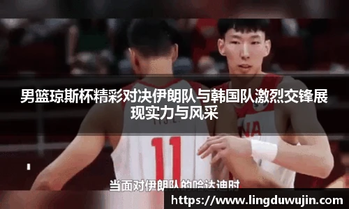 男篮琼斯杯精彩对决伊朗队与韩国队激烈交锋展现实力与风采