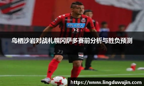 鸟栖沙岩对战札幌冈萨多赛前分析与胜负预测