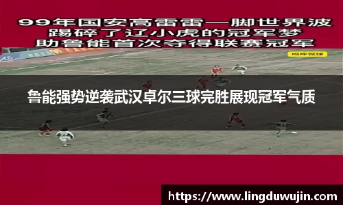 鲁能强势逆袭武汉卓尔三球完胜展现冠军气质