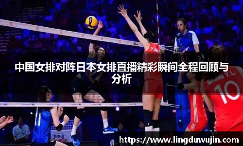 中国女排对阵日本女排直播精彩瞬间全程回顾与分析