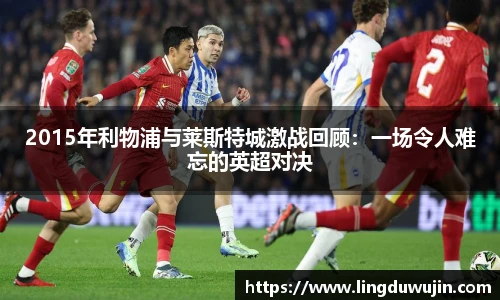 2015年利物浦与莱斯特城激战回顾：一场令人难忘的英超对决