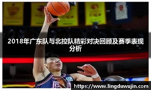 2018年广东队与北控队精彩对决回顾及赛季表现分析